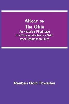 Afloat on the Ohio; An Historical Pilgrimage of a Thousand Miles in a Skiff, from Redstone to Cairo - Reuben Gold Thwaites - cover