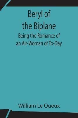 Beryl of the Biplane: Being the Romance of an Air-Woman of To-Day - William Le Queux - cover