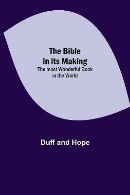 The Bible in its Making: The most Wonderful Book in the World - Duff And Hope - cover