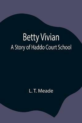 Betty Vivian: A Story of Haddo Court School - L T Meade - cover