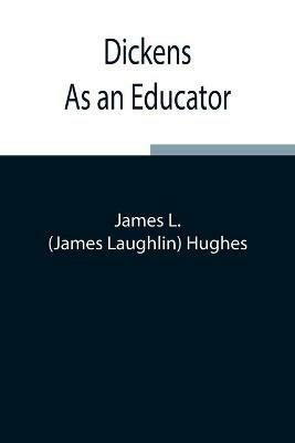Dickens As an Educator - James Laughlin Hughes - cover