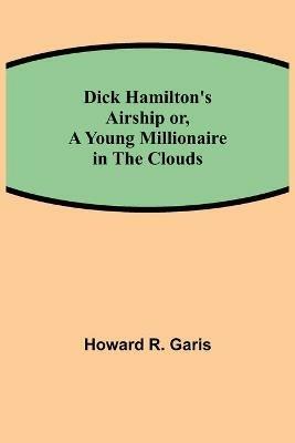 Dick Hamilton's Airship or, A Young Millionaire in the Clouds - Howard R Garis - cover