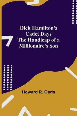 Dick Hamilton's Cadet Days The Handicap of a Millionaire's Son - Howard R Garis - cover