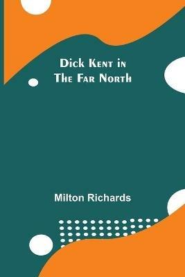 Dick Kent in the Far North - Milton Richards - cover