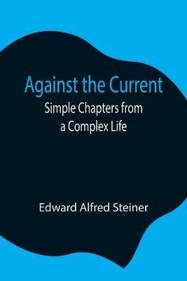Against the Current: Simple Chapters from a Complex Life - Edward Alfred Steiner - cover