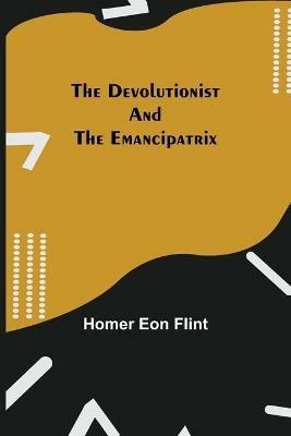 The Devolutionist and The Emancipatrix - Homer Eon Flint - cover