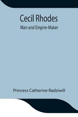 Cecil Rhodes; Man and Empire-Maker - Princess Catherine Radziwill - cover