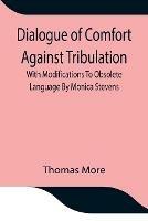 Dialogue of Comfort Against Tribulation With Modifications To Obsolete Language By Monica Stevens