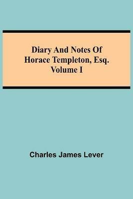 Diary And Notes Of Horace Templeton, Esq.Volume I - Charles James Lever - cover