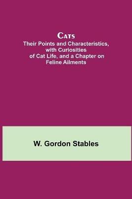 Cats; Their Points and Characteristics, with Curiosities of Cat Life, and a Chapter on Feline Ailments - W Gordon Stables - cover