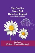 The Cavalier Songs and Ballads of England; from 1642 to 1684