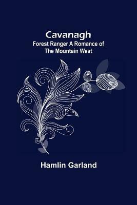 Cavanagh: Forest Ranger A Romance of the Mountain West - Hamlin Garland - cover