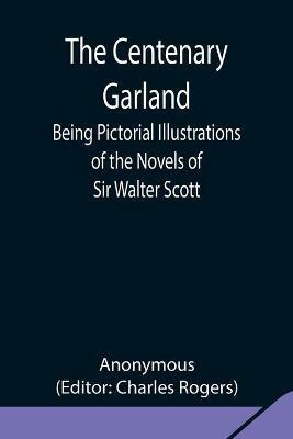 The Centenary Garland; Being Pictorial Illustrations of the Novels of Sir Walter Scott - Anonymous - cover