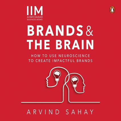 Brands and the Brain: How to Use Neuroscience to Create Impactful Brands