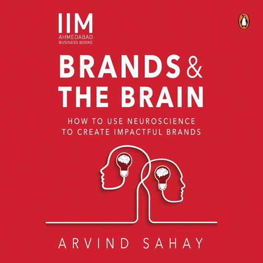 Brands and the Brain: How to Use Neuroscience to Create Impactful Brands