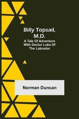 Billy Topsail, M.D.: A Tale of Adventure With Doctor Luke of the Labrador - Norman Duncan - cover