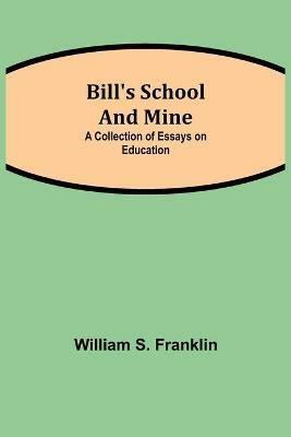 Bill's School and Mine: A Collection of Essays on Education - William S Franklin - cover