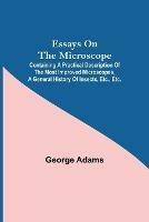 Libro in inglese Essays on the Microscope; Containing a Practical Description of the Most Improved Microscopes, a General History of Insects, etc., etc.  - George Adams