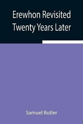 Erewhon Revisited Twenty Years Later, Both by the Original Discoverer of the Country and by His Son - Samuel Butler - cover