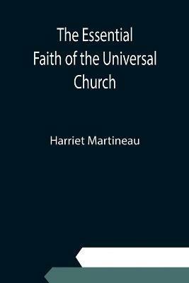The Essential Faith of the Universal Church; Deduced from the Sacred Records - Harriet Martineau - cover