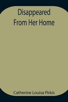 Disappeared From Her Home - Catherine Louisa Pirkis - cover