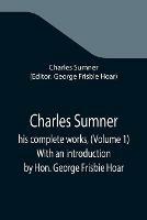 Charles Sumner; his complete works, (Volume 1) With an introduction by Hon. George Frisbie Hoar