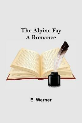 The Alpine Fay: A Romance - E Werner - cover