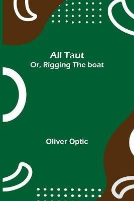 All Taut; or, Rigging the boat - Oliver Optic - cover