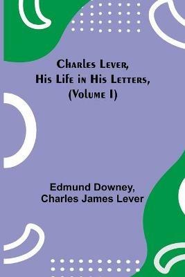 Charles Lever, His Life in His Letters, (Volume I) - Edmund Downey,Charles James Lever - cover