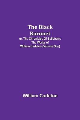 The Black Baronet; or, The Chronicles Of Ballytrain: The Works of William Carleton (Volume One) - William Carleton - cover