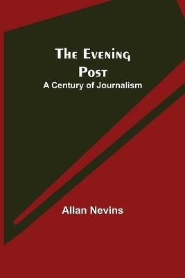 The Evening Post: A Century of Journalism - Allan Nevins - cover