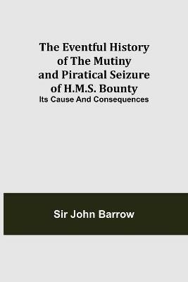 The Eventful History of the Mutiny and Piratical Seizure of H.M.S. Bounty: Its Cause and Consequences - John Barrow - cover