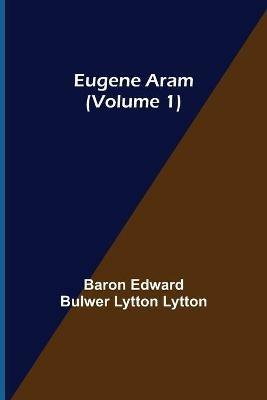 Eugene Aram (Volume 1) - Baron Edward Bulwer Lytton Lytton - cover