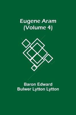 Eugene Aram (Volume 4) - Baron Edward Bulwer Lytton Lytton - cover