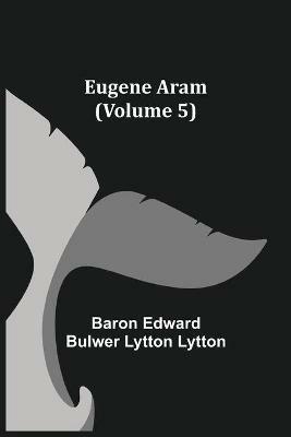 Eugene Aram (Volume 5) - Baron Edward Bulwer Lytton Lytton - cover