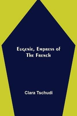 Eugenie, Empress of the French - Clara Tschudi - cover