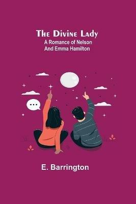 The Divine Lady: A Romance of Nelson and Emma Hamilton - E Barrington - cover