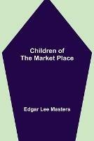 Libro in inglese Children of the Market Place  - Edgar Lee Masters