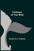 Libro in inglese Children of the Wild  - Charles G D Roberts