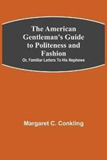 The American Gentleman's Guide to Politeness and Fashion; or, Familiar Letters to his Nephews