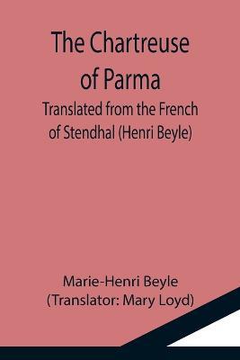 The Chartreuse of Parma; Translated from the French of Stendhal (Henri Beyle) - Marie-Henri Beyle - cover