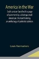 America in the War; Each cartoon faced with a page of comment by a distinguished American, the text forming an anthology of patriotic opinion