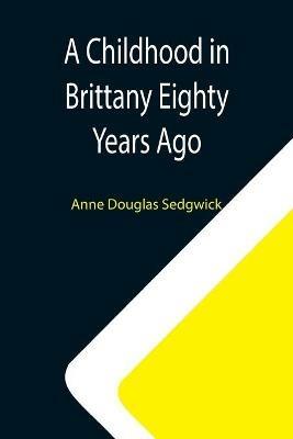 A Childhood in Brittany Eighty Years Ago - Anne Douglas Sedgwick - cover