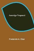 Libro in inglese Amerigo Vespucci  - Frederick A Ober