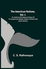 The American Nations, Vol. I.; Or, Outlines of a National History of the Ancient and Modern Nations of North and South America