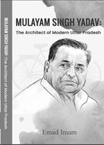 Mulayam Singh Yadav: The Architect of Modern Uttar Pradesh