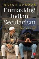 UNMASKING INDIAN SECULARISM: Why We Need a New Hindu-Muslim Deal - Hasan Suroor - cover