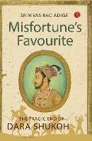 MISFORTUNE'S FAVOURITE: The Tragic End of Dara Shukoh - Srinivas Rao Adige - cover