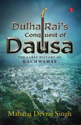 DULHA RAI'S CONQUEST OF DAUSA: The Early History of Kachwahas - Maharaj Devraj singh - cover