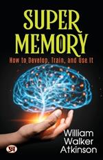 Super Memory  How to Develop, Train, and Use it